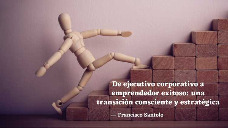 De ejecutivo corporativo a emprendedor exitoso: una transición consciente y estratégica